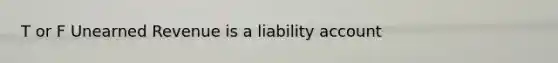 T or F Unearned Revenue is a liability account