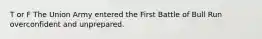 T or F The Union Army entered the First Battle of Bull Run overconfident and unprepared.