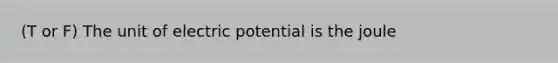 (T or F) The unit of electric potential is the joule