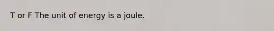 T or F The unit of energy is a joule.