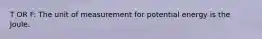 T OR F: The unit of measurement for potential energy is the Joule.
