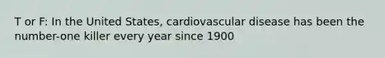 T or F: In the United States, cardiovascular disease has been the number-one killer every year since 1900