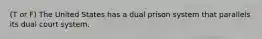 (T or F) The United States has a dual prison system that parallels its dual court system.