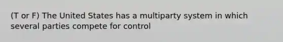 (T or F) The United States has a multiparty system in which several parties compete for control