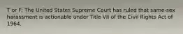 T or F: The United States Supreme Court has ruled that same-sex harassment is actionable under Title VII of the Civil Rights Act of 1964.