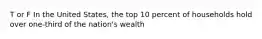 T or F In the United States, the top 10 percent of households hold over one-third of the nation's wealth