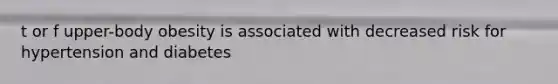 t or f upper-body obesity is associated with decreased risk for hypertension and diabetes
