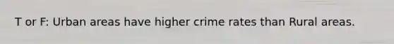 T or F: Urban areas have higher crime rates than Rural areas.