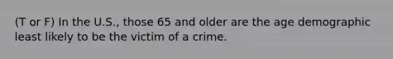 (T or F) In the U.S., those 65 and older are the age demographic least likely to be the victim of a crime.