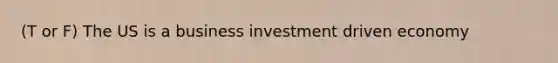 (T or F) The US is a business investment driven economy