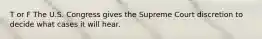 T or F The U.S. Congress gives the Supreme Court discretion to decide what cases it will hear.