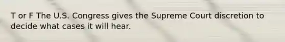T or F The U.S. Congress gives the Supreme Court discretion to decide what cases it will hear.