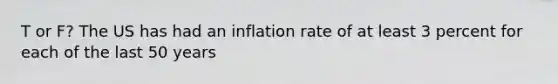 T or F? The US has had an inflation rate of at least 3 percent for each of the last 50 years