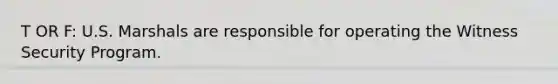 T OR F: U.S. Marshals are responsible for operating the Witness Security Program.
