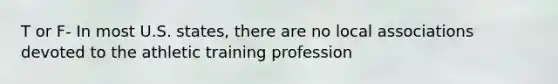 T or F- In most U.S. states, there are no local associations devoted to the athletic training profession