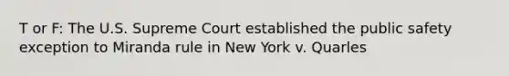 T or F: The U.S. Supreme Court established the public safety exception to Miranda rule in New York v. Quarles