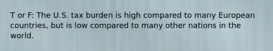 T or F: The U.S. tax burden is high compared to many European countries, but is low compared to many other nations in the world.