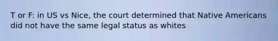 T or F: in US vs Nice, the court determined that Native Americans did not have the same legal status as whites