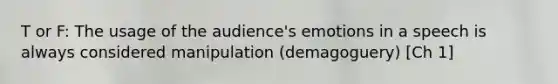 T or F: The usage of the audience's emotions in a speech is always considered manipulation (demagoguery) [Ch 1]