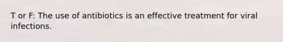 T or F: The use of antibiotics is an effective treatment for viral infections.