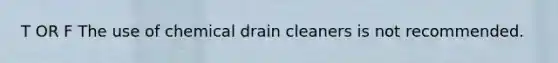 T OR F The use of chemical drain cleaners is not recommended.