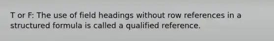 T or F: The use of field headings without row references in a structured formula is called a qualified reference.