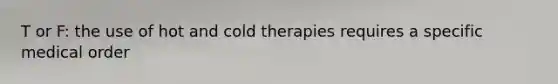 T or F: the use of hot and cold therapies requires a specific medical order