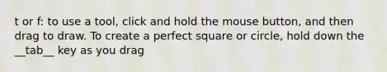 t or f: to use a tool, click and hold the mouse button, and then drag to draw. To create a perfect square or circle, hold down the __tab__ key as you drag