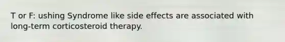 T or F: ushing Syndrome like side effects are associated with long-term corticosteroid therapy.