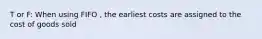 T or F: When using FIFO , the earliest costs are assigned to the cost of goods sold