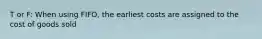 T or F: When using FIFO, the earliest costs are assigned to the cost of goods sold