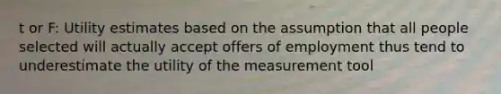 t or F: Utility estimates based on the assumption that all people selected will actually accept offers of employment thus tend to underestimate the utility of the measurement tool