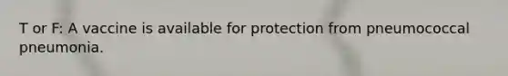 T or F: A vaccine is available for protection from pneumococcal pneumonia.
