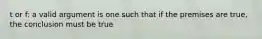 t or f: a valid argument is one such that if the premises are true, the conclusion must be true