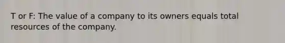 T or F: The value of a company to its owners equals total resources of the company.