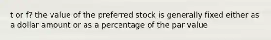 t or f? the value of the preferred stock is generally fixed either as a dollar amount or as a percentage of the par value