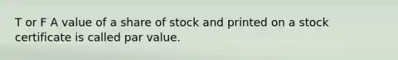 T or F A value of a share of stock and printed on a stock certificate is called par value.