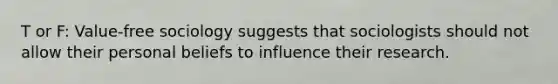 T or F: Value-free sociology suggests that sociologists should not allow their personal beliefs to influence their research.