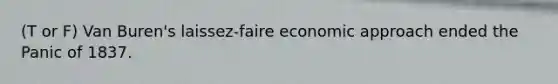 (T or F) Van Buren's laissez-faire economic approach ended the Panic of 1837.