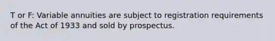 T or F: Variable annuities are subject to registration requirements of the Act of 1933 and sold by prospectus.