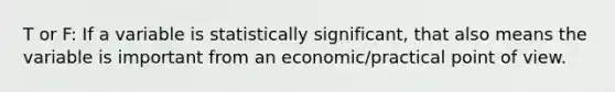 T or F: If a variable is statistically significant, that also means the variable is important from an economic/practical point of view.