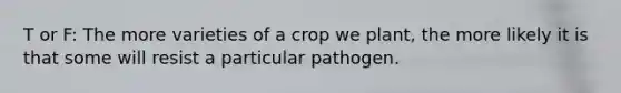 T or F: The more varieties of a crop we plant, the more likely it is that some will resist a particular pathogen.