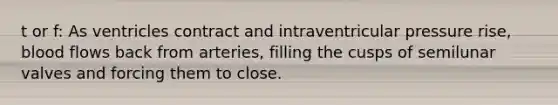 t or f: As ventricles contract and intraventricular pressure rise, blood flows back from arteries, filling the cusps of semilunar valves and forcing them to close.