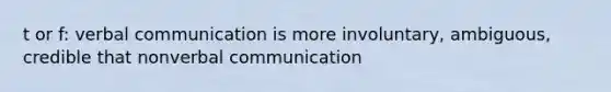 t or f: verbal communication is more involuntary, ambiguous, credible that nonverbal communication