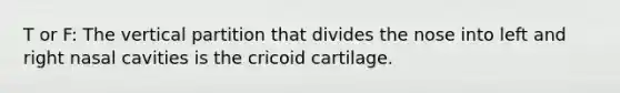 T or F: The vertical partition that divides the nose into left and right nasal cavities is the cricoid cartilage.