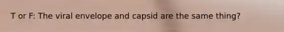 T or F: The viral envelope and capsid are the same thing?