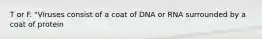 T or F. "Viruses consist of a coat of DNA or RNA surrounded by a coat of protein