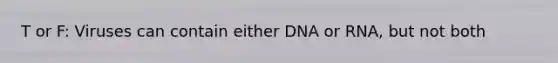 T or F: Viruses can contain either DNA or RNA, but not both