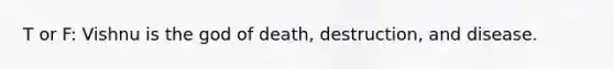 T or F: Vishnu is the god of death, destruction, and disease.