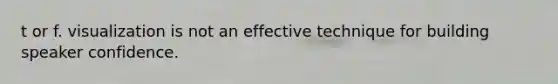 t or f. visualization is not an effective technique for building speaker confidence.